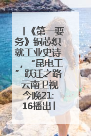 《第一要务》铜芯织就工业史诗，“昆电工”跃迁之路 云南卫视今晚21:16播出
