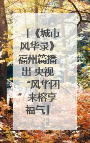 《城市风华录》福州篇播出 央视“风华团”来榕享福气
