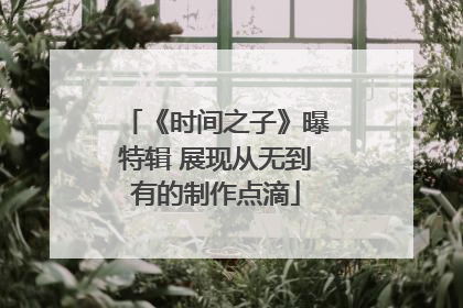 《时间之子》曝特辑 展现从无到有的制作点滴