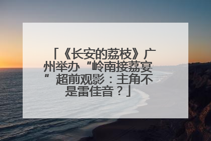 《长安的荔枝》广州举办“岭南接荔宴”超前观影：主角不是雷佳音？