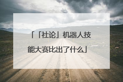 「社论」机器人技能大赛比出了什么