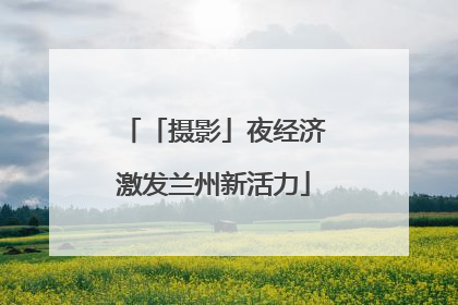 「摄影」夜经济激发兰州新活力