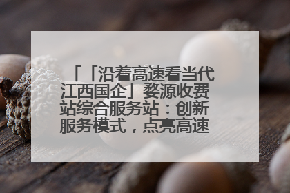 「沿着高速看当代江西国企」婺源收费站综合服务站：创新服务模式，点亮高速出行新体验
