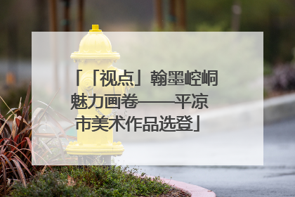 「视点」翰墨崆峒 魅力画卷——平凉市美术作品选登