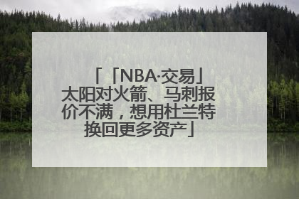 「NBA·交易」太阳对火箭、马刺报价不满，想用杜兰特换回更多资产