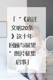 “《宿迁文明20条》这十年·回顾与展望”图片征集启事