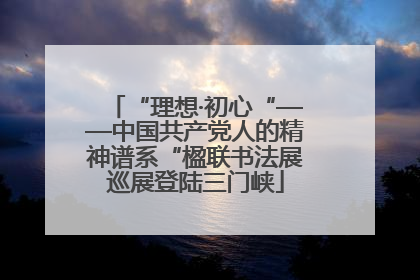 “理想·初心“——中国共产党人的精神谱系“楹联书法展巡展登陆三门峡