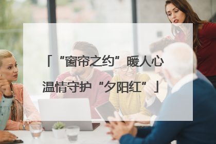 “窗帘之约”暖人心 温情守护“夕阳红”