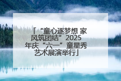“童心逐梦想 家风筑团结”2025年庆“六一”童星秀艺术展演举行