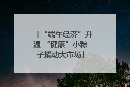 “端午经济”升温 “健康”小粽子撬动大市场
