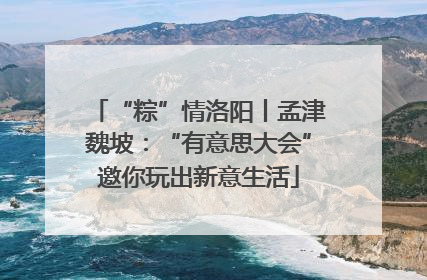 “粽”情洛阳丨孟津魏坡：“有意思大会”邀你玩出新意生活