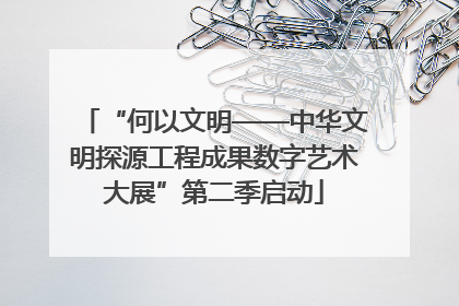 “何以文明——中华文明探源工程成果数字艺术大展”第二季启动