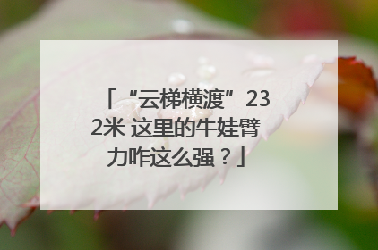 “云梯横渡”232米 这里的牛娃臂力咋这么强？