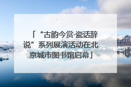 “古韵今赏·瓷话辞说”系列展演活动在北京城市图书馆启幕