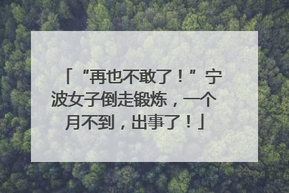 “再也不敢了！”宁波女子倒走锻炼，一个月不到，出事了！