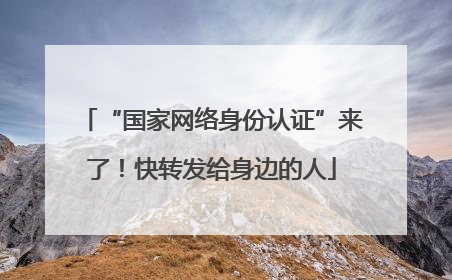 “国家网络身份认证”来了！快转发给身边的人