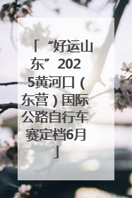 “好运山东”2025黄河口（东营）国际公路自行车赛定档6月