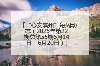 “心安滨州”每周动态（2025年第22期总第55期6月14日—6月20日）