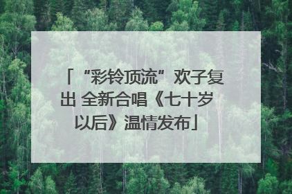 “彩铃顶流”欢子复出 全新合唱《七十岁以后》温情发布