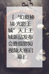 “幻夏秘境·光影王城”天上王城新品发布会暨摄影短视频大赛启幕