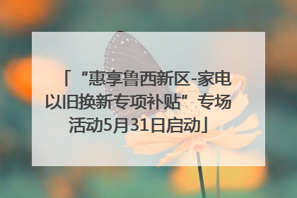 “惠享鲁西新区-家电以旧换新专项补贴”专场活动5月31日启动