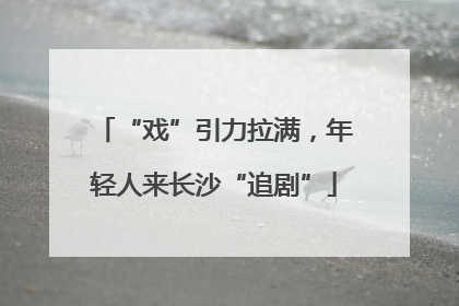 “戏”引力拉满，年轻人来长沙“追剧”