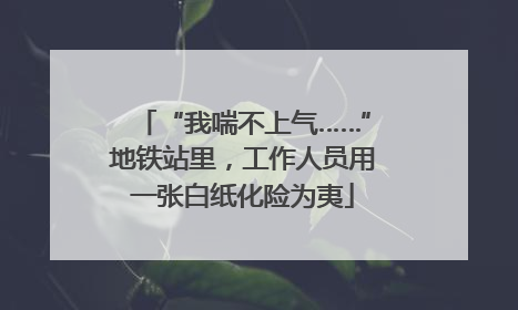 “我喘不上气……”地铁站里，工作人员用一张白纸化险为夷