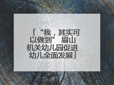 “我，其实可以做到” 眉山机关幼儿园促进幼儿全面发展