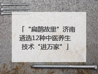 “扁鹊故里”济南遴选12种中医养生技术“进万家”