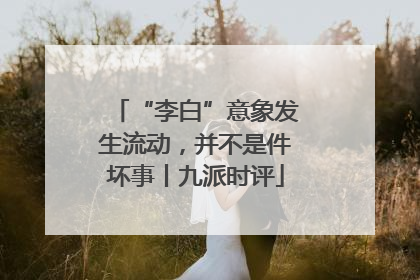 “李白”意象发生流动，并不是件坏事丨九派时评
