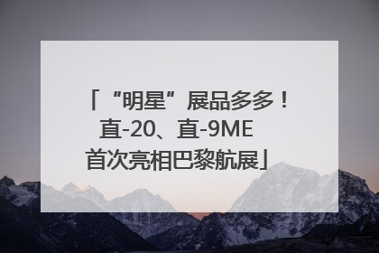 “明星”展品多多！直-20、直-9ME首次亮相巴黎航展