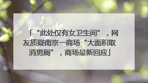 “此处仅有女卫生间”，网友质疑南京一商场“大面积取消男厕”，商场最新回应