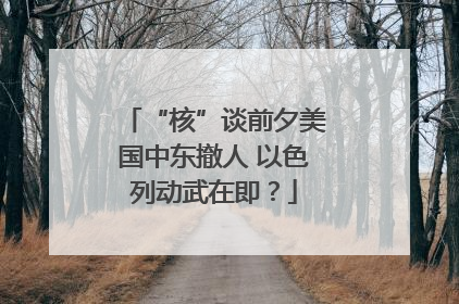 “核”谈前夕美国中东撤人 以色列动武在即？