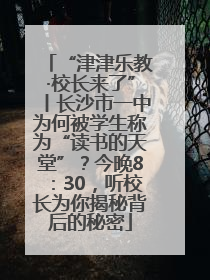 “津津乐教·校长来了”丨长沙市一中为何被学生称为“读书的天堂”？今晚8：30，听校长为你揭秘背后的秘密
