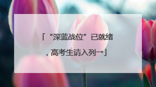 “深蓝战位”已就绪，高考生请入列→