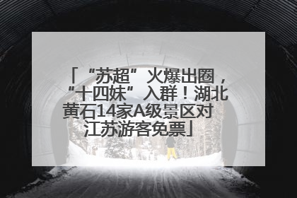 “苏超”火爆出圈，“十四妹”入群！湖北黄石14家A级景区对江苏游客免票