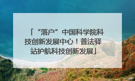 “落户”中国科学院科技创新发展中心！普法驿站护航科技创新发展