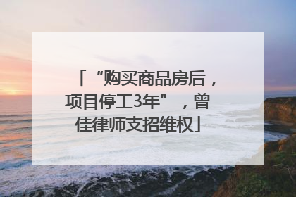 “购买商品房后，项目停工3年”，曾佳律师支招维权