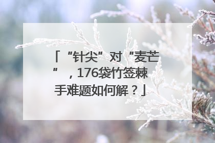 “针尖”对“麦芒”，176袋竹签棘手难题如何解？