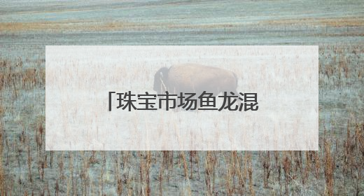 珠宝市场鱼龙混杂 消费者雾里看花 别怕！这些人教你慧眼识珠