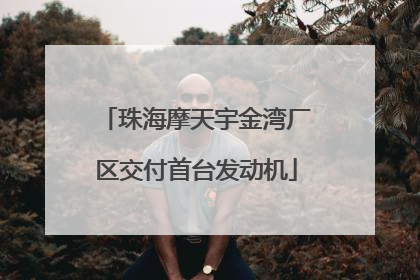 珠海摩天宇金湾厂区交付首台发动机