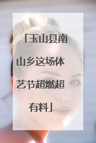 玉山县南山乡这场体艺节超燃超有料