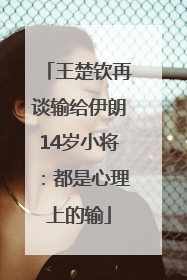王楚钦再谈输给伊朗14岁小将：都是心理上的输