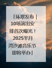 环翠发布｜10场演出安排首次曝光！2025半月湾沙滩音乐节即将举办