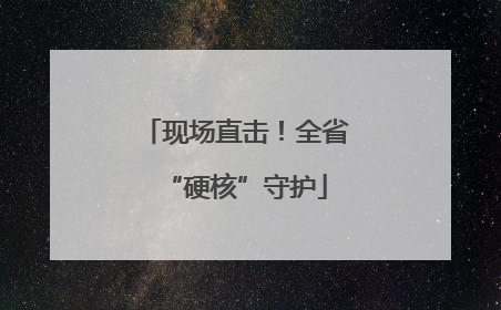 现场直击！全省“硬核”守护