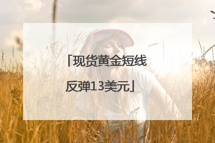 现货黄金短线反弹13美元