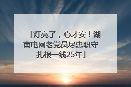 灯亮了，心才安！湖南电网老党员尽忠职守扎根一线25年
