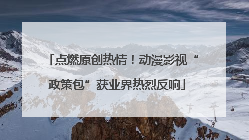 点燃原创热情！动漫影视“政策包”获业界热烈反响