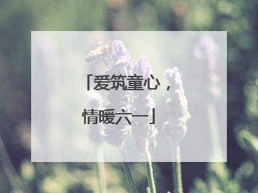 爱筑童心，情暖六一