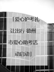 爱心护考礼让出行 德州市爱心助考活动启动